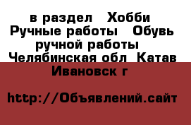  в раздел : Хобби. Ручные работы » Обувь ручной работы . Челябинская обл.,Катав-Ивановск г.